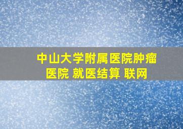 中山大学附属医院肿瘤医院 就医结算 联网